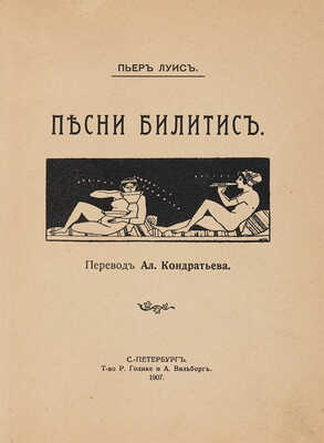 Луис П. Песни Билитис / Пер. Ал. Кондратьева. СПб.: Товарищество Р. Голике и А. Вильборг, 1907.